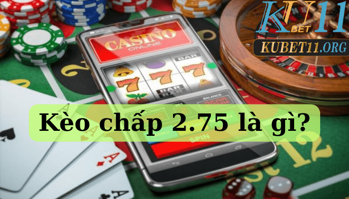 Kèo chấp 2.75 là gì? Cách chơi như thế nào?